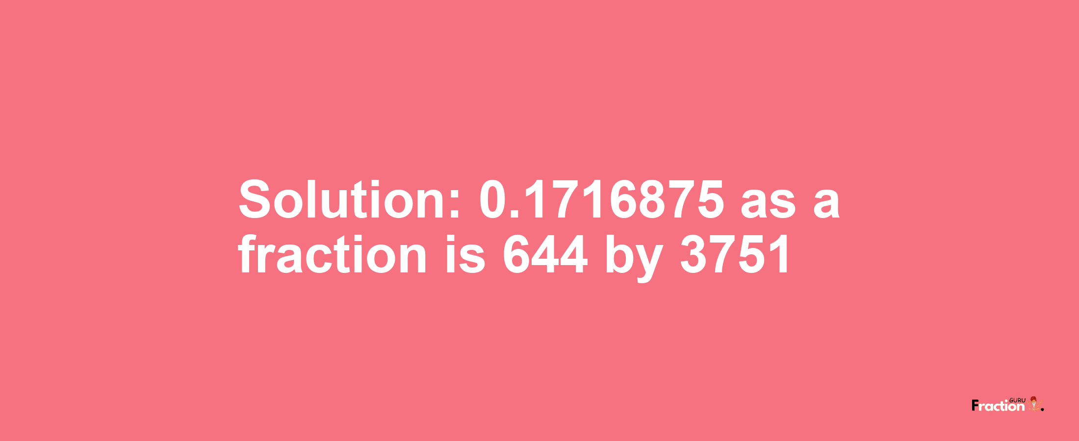 Solution:0.1716875 as a fraction is 644/3751